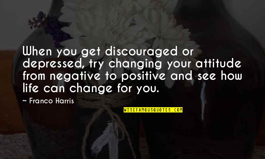 Intro To Quote Quotes By Franco Harris: When you get discouraged or depressed, try changing