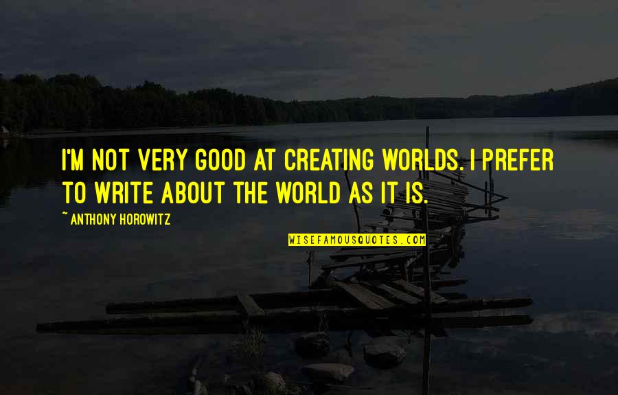 Introduce Block Quote Quotes By Anthony Horowitz: I'm not very good at creating worlds. I Introduce Block Quote Quotes By Anthony Horowitz: I'm not very good at creating worlds. I