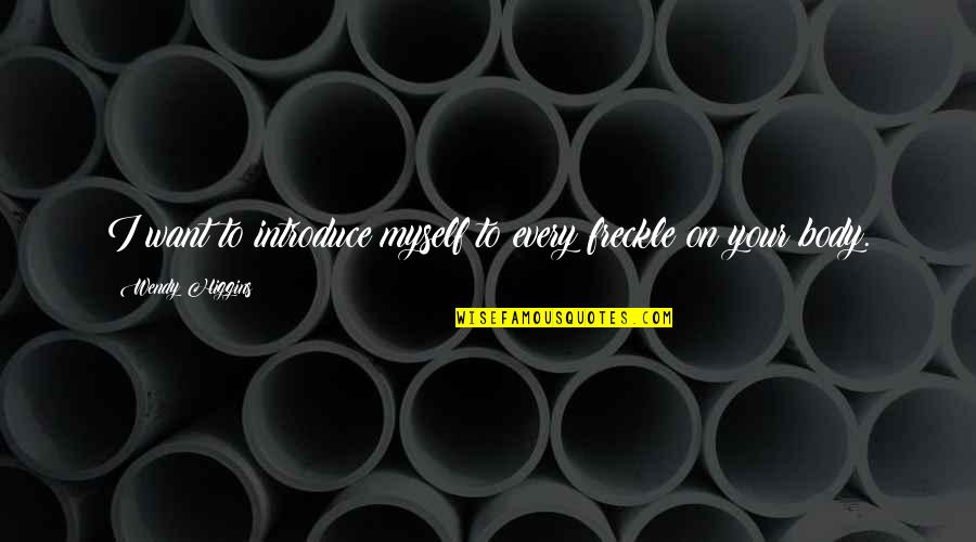 Introduce Quotes By Wendy Higgins: I want to introduce myself to every freckle Introduce Quotes By Wendy Higgins: I want to introduce myself to every freckle