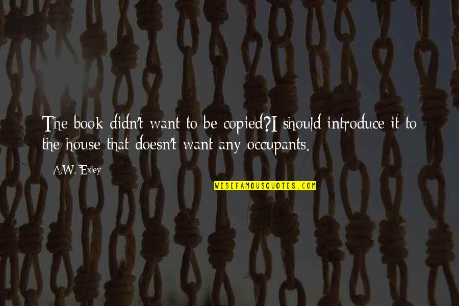 Introduce The Quotes By A.W. Exley: The book didn't want to be copied?I should Introduce The Quotes By A.W. Exley: The book didn't want to be copied?I should