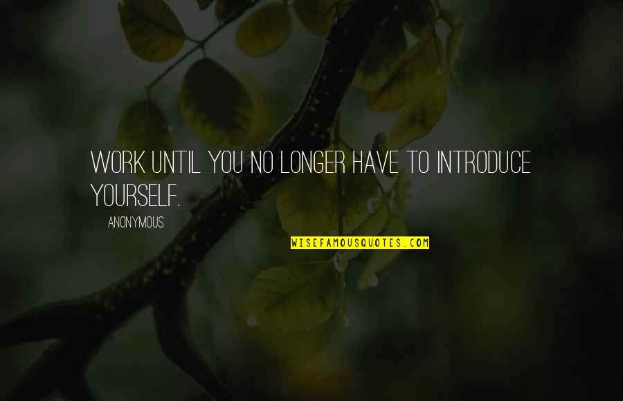 Introduce Yourself Quotes By Anonymous: Work until you no longer have to introduce