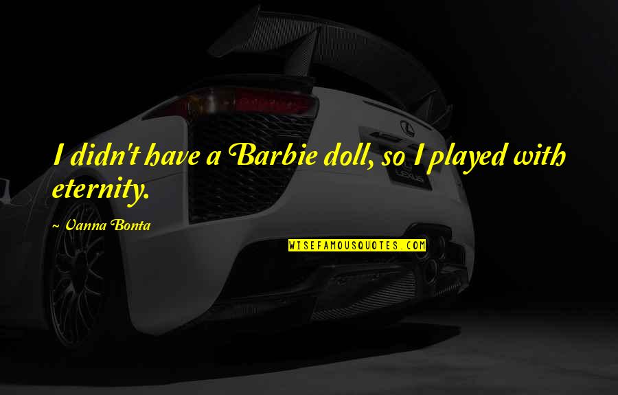 Introduce Yourself Quotes By Vanna Bonta: I didn't have a Barbie doll, so I Introduce Yourself Quotes By Vanna Bonta: I didn't have a Barbie doll, so I