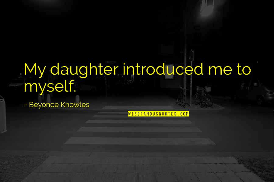 Introduced Quotes By Beyonce Knowles: My daughter introduced me to myself.