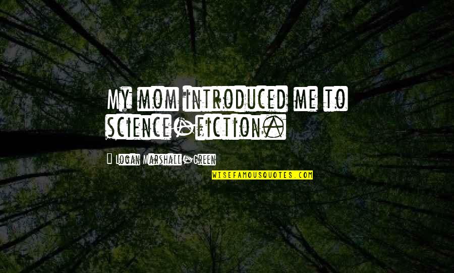 Introduced Quotes By Logan Marshall-Green: My mom introduced me to science-fiction.