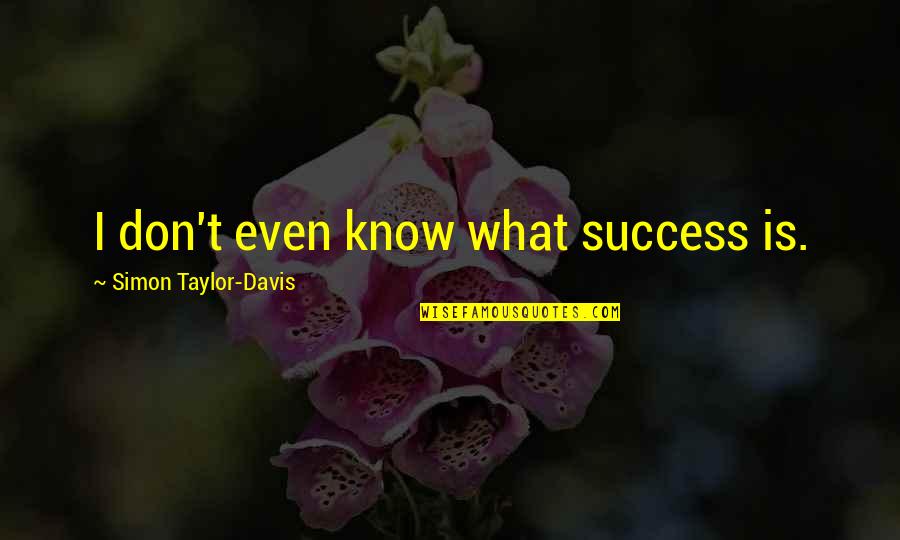 Introducer Of The Math Quotes By Simon Taylor-Davis: I don't even know what success is.