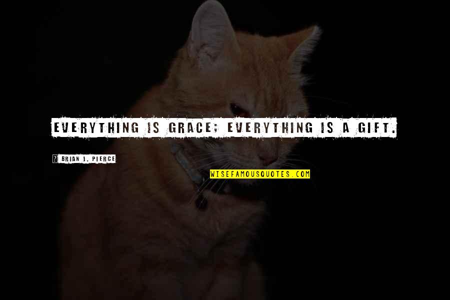 Introduzca Un Quotes By Brian J. Pierce: Everything is grace; everything is a gift.