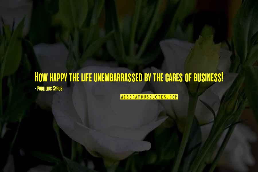Introduzca Un Quotes By Publilius Syrus: How happy the life unembarrassed by the cares