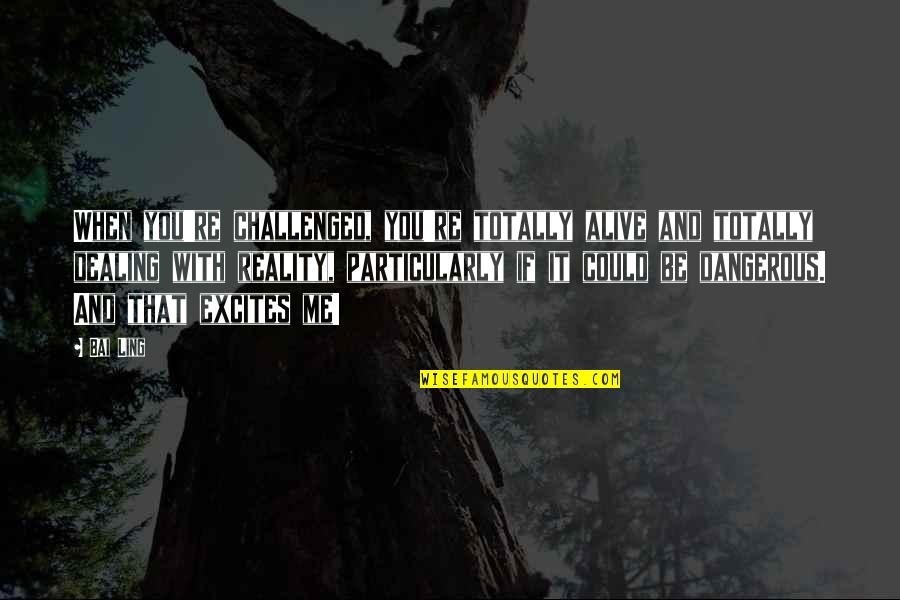 Introjection Example Quotes By Bai Ling: When you're challenged, you're totally alive and totally Introjection Example Quotes By Bai Ling: When you're challenged, you're totally alive and totally