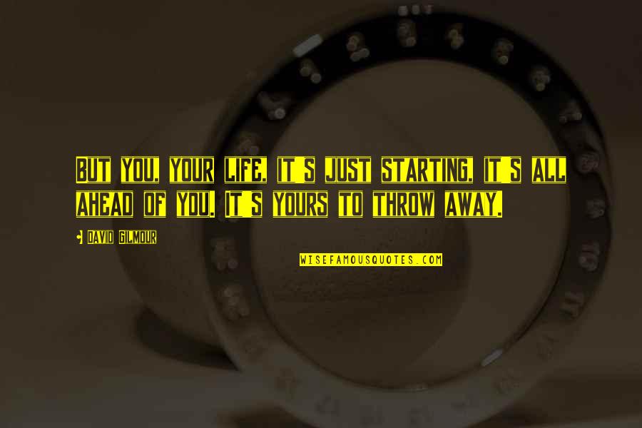 Introjects Gestalt Quotes By David Gilmour: But you, your life, it's just starting, it's Introjects Gestalt Quotes By David Gilmour: But you, your life, it's just starting, it's