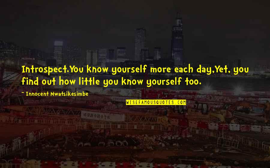 Introspect Quotes By Innocent Mwatsikesimbe: Introspect.You know yourself more each day,Yet, you find