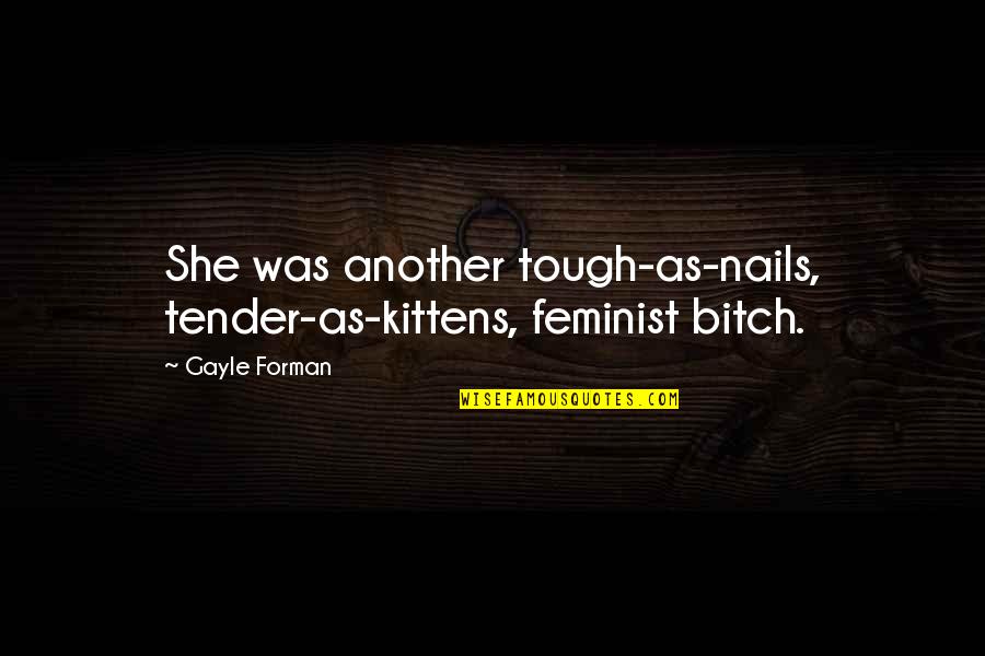 Introspectie Quotes By Gayle Forman: She was another tough-as-nails, tender-as-kittens, feminist bitch.