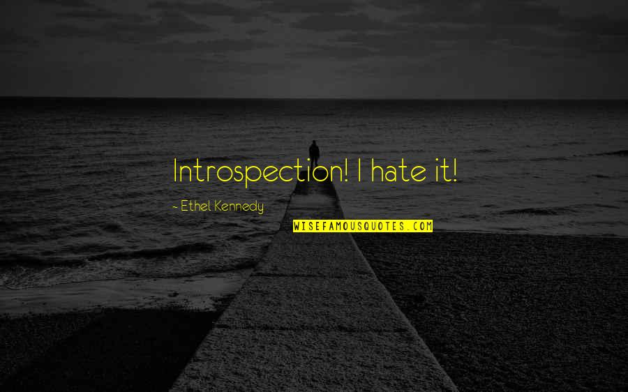 Introspection Quotes By Ethel Kennedy: Introspection! I hate it!