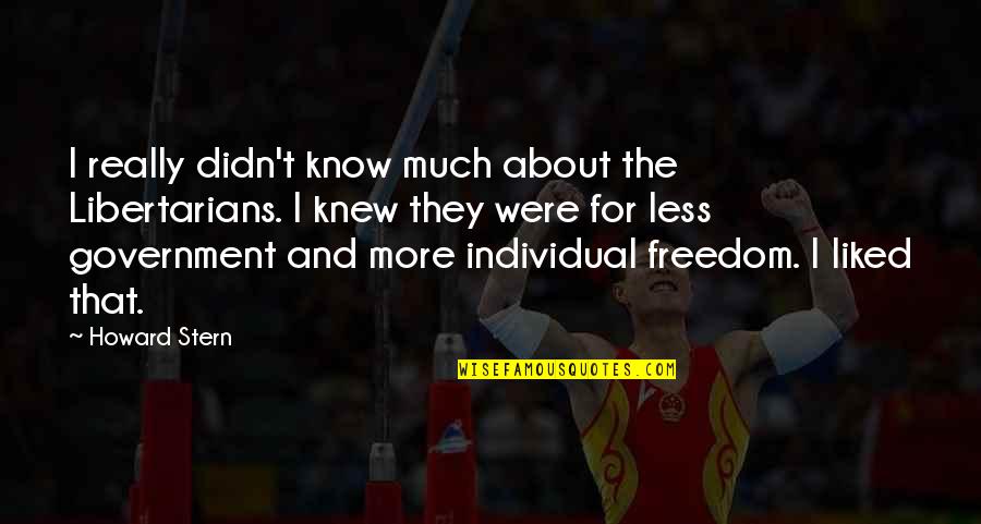 Introspections During Quiet Quotes By Howard Stern: I really didn't know much about the Libertarians. Introspections During Quiet Quotes By Howard Stern: I really didn't know much about the Libertarians.