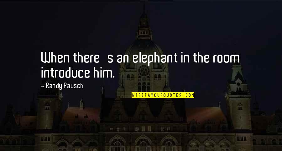 Introspective Def Quotes By Randy Pausch: When there's an elephant in the room introduce