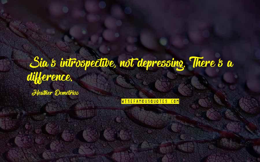 Introspective Quotes By Heather Demetrios: Sia's introspective, not depressing. There's a difference.