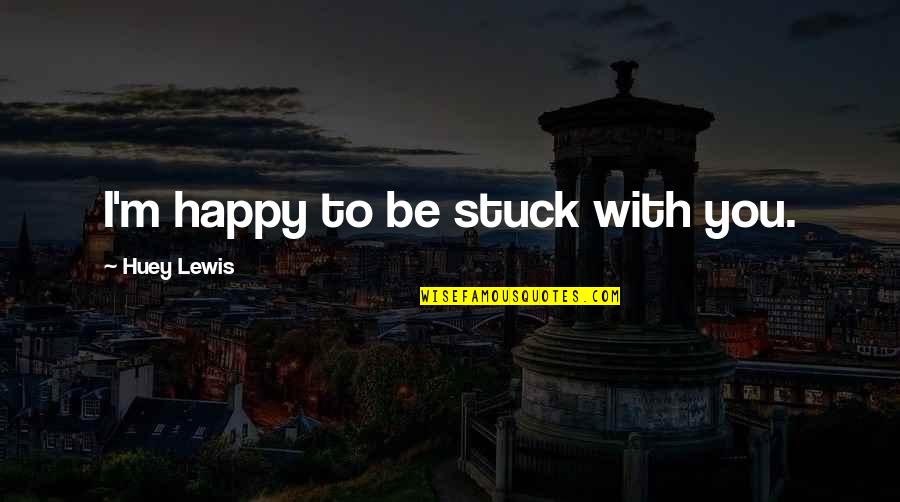 Introversion And Extraversion Quotes By Huey Lewis: I'm happy to be stuck with you.