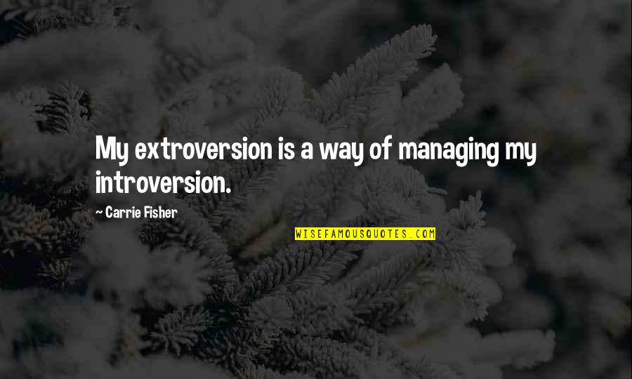 Introversion And Extroversion Quotes By Carrie Fisher: My extroversion is a way of managing my
