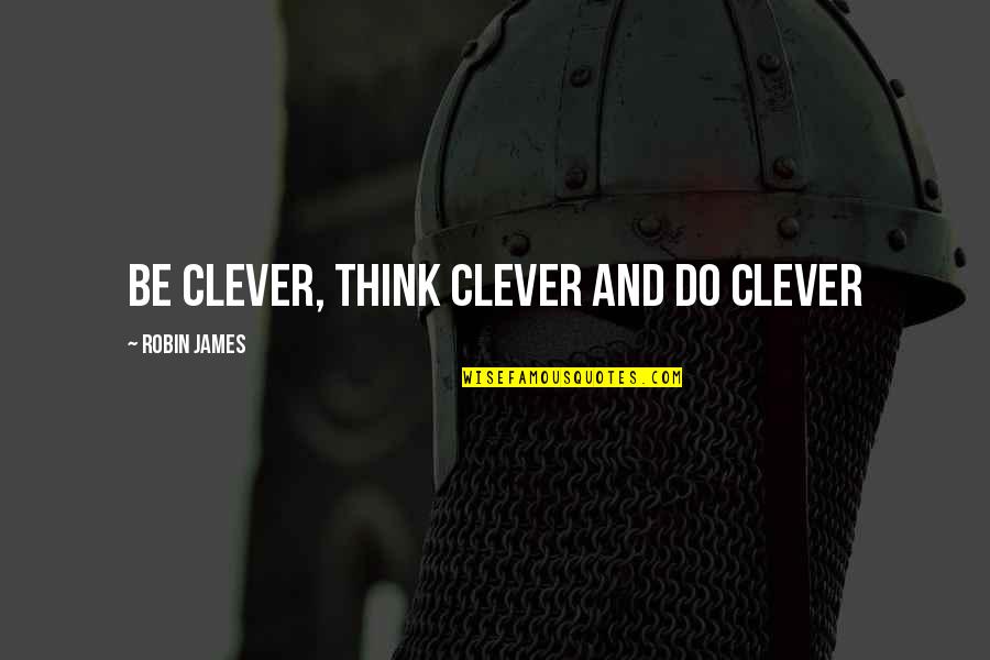 Introvert Issues Quotes By Robin James: Be Clever, Think Clever and Do Clever Introvert Issues Quotes By Robin James: Be Clever, Think Clever and Do Clever