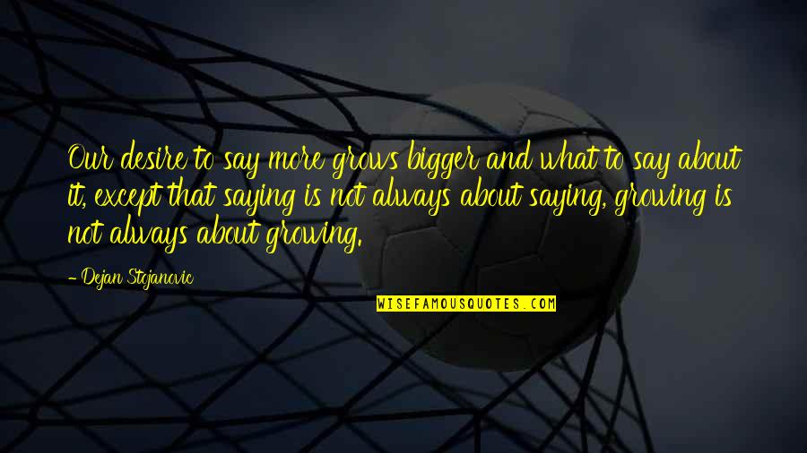 Introvert Poet Quotes By Dejan Stojanovic: Our desire to say more grows bigger and Introvert Poet Quotes By Dejan Stojanovic: Our desire to say more grows bigger and