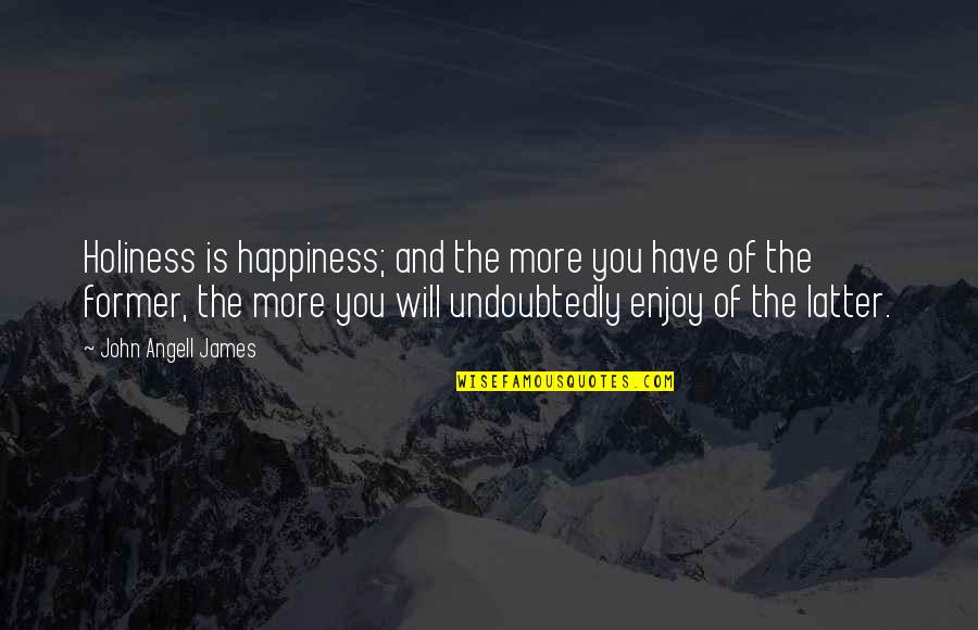 Introvert Poet Quotes By John Angell James: Holiness is happiness; and the more you have Introvert Poet Quotes By John Angell James: Holiness is happiness; and the more you have