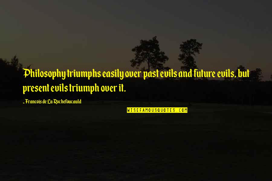 Introvert Power Quotes By Francois De La Rochefoucauld: Philosophy triumphs easily over past evils and future Introvert Power Quotes By Francois De La Rochefoucauld: Philosophy triumphs easily over past evils and future