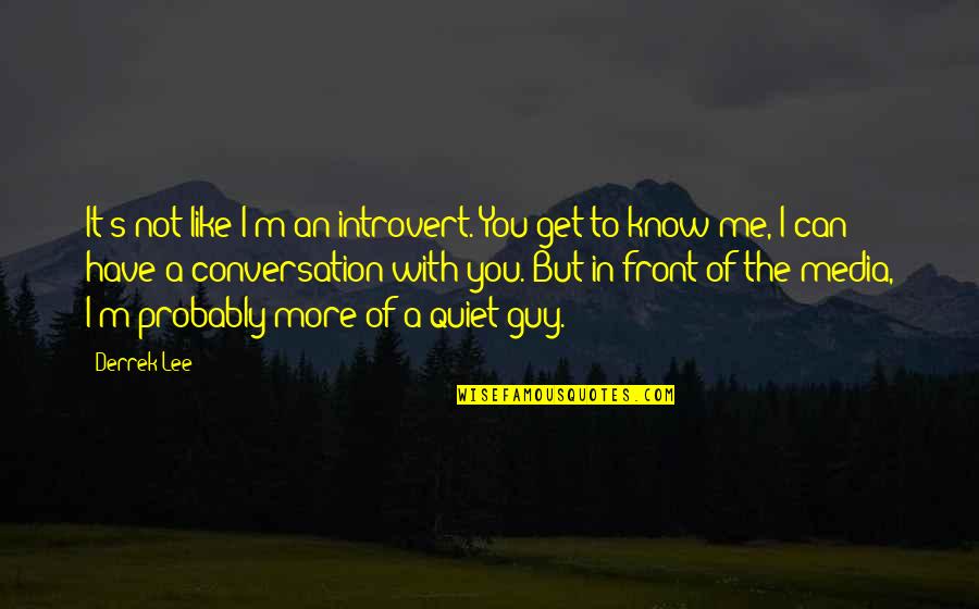 Introvert Quotes By Derrek Lee: It's not like I'm an introvert. You get