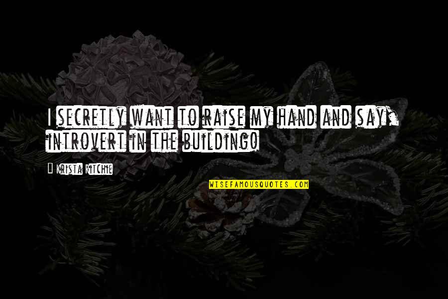 Introvert Quotes By Krista Ritchie: I secretly want to raise my hand and