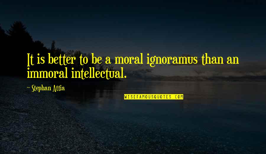 Introvert Relationships Quotes By Stephan Attia: It is better to be a moral ignoramus