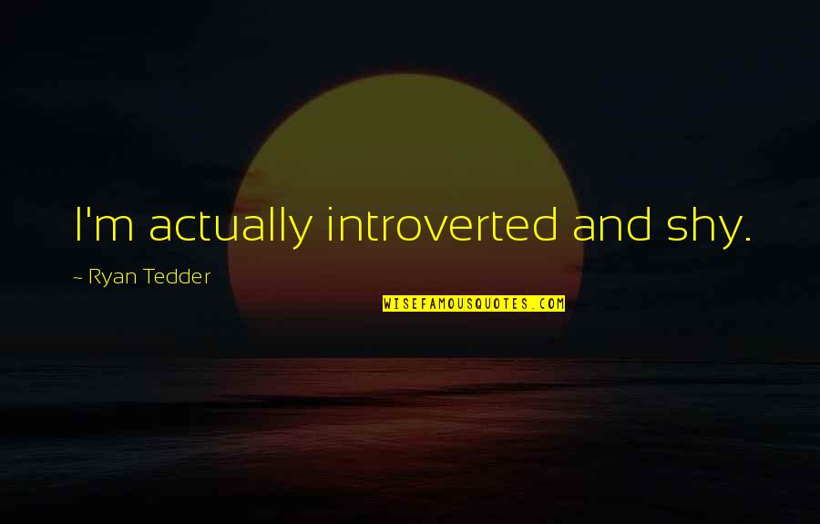 Introverted Best Quotes By Ryan Tedder: I'm actually introverted and shy.