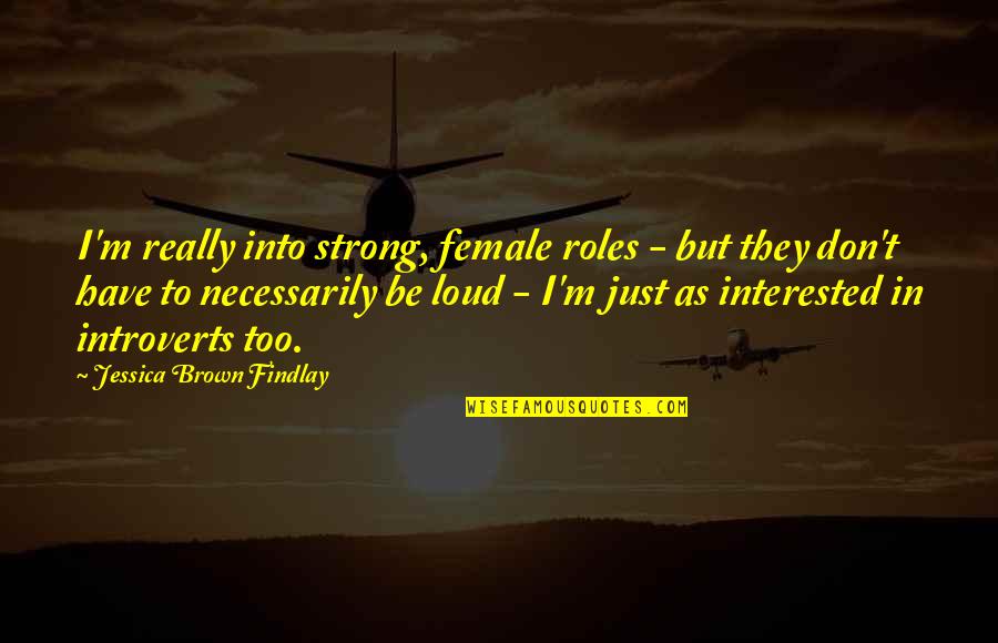 Introverts Quotes By Jessica Brown Findlay: I'm really into strong, female roles - but