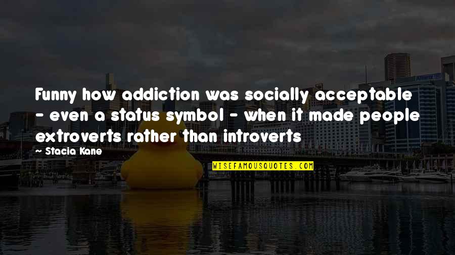 Introverts V Extroverts Quotes By Stacia Kane: Funny how addiction was socially acceptable - even