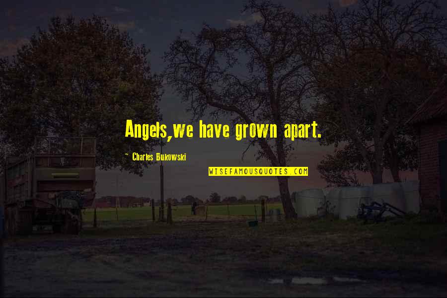 Intructive Quotes By Charles Bukowski: Angels,we have grown apart.