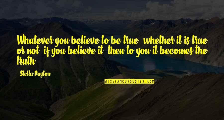 Intructive Quotes By Stella Payton: Whatever you believe to be true, whether it