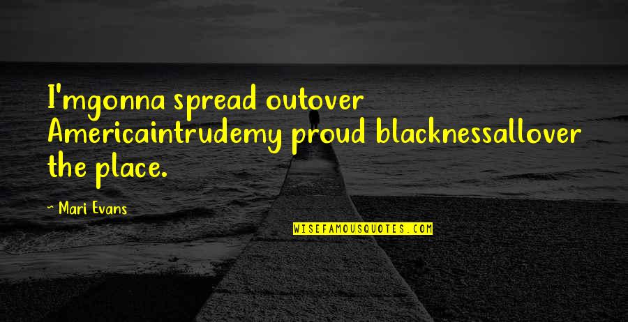 Intrude Quotes By Mari Evans: I'mgonna spread outover Americaintrudemy proud blacknessallover the place.