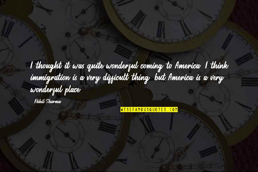 Intruded Teeth Quotes By Akhil Sharma: I thought it was quite wonderful coming to