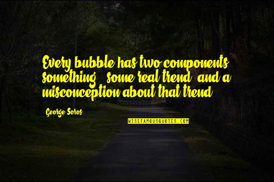 Intruders Quotes By George Soros: Every bubble has two components: something - some