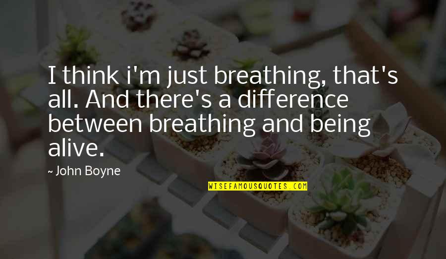 Intrudes Means Quotes By John Boyne: I think i'm just breathing, that's all. And