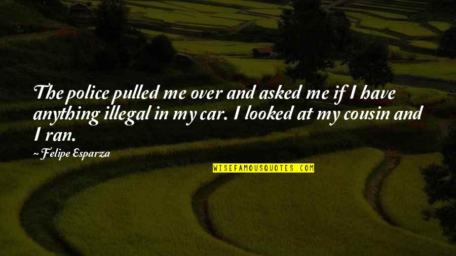 Intrudes Quotes By Felipe Esparza: The police pulled me over and asked me