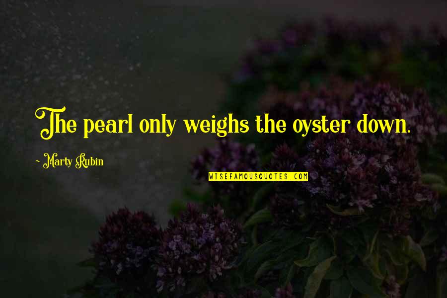 Intruiging Quotes By Marty Rubin: The pearl only weighs the oyster down.