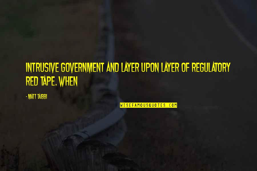 Intrusive Government Quotes By Matt Taibbi: Intrusive government and layer upon layer of regulatory