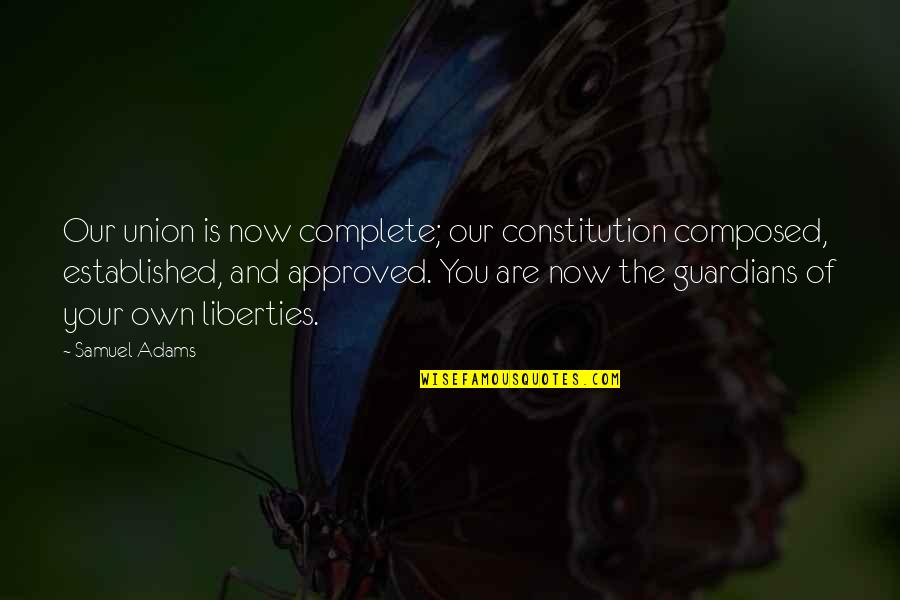 Intrusive People Quotes By Samuel Adams: Our union is now complete; our constitution composed,