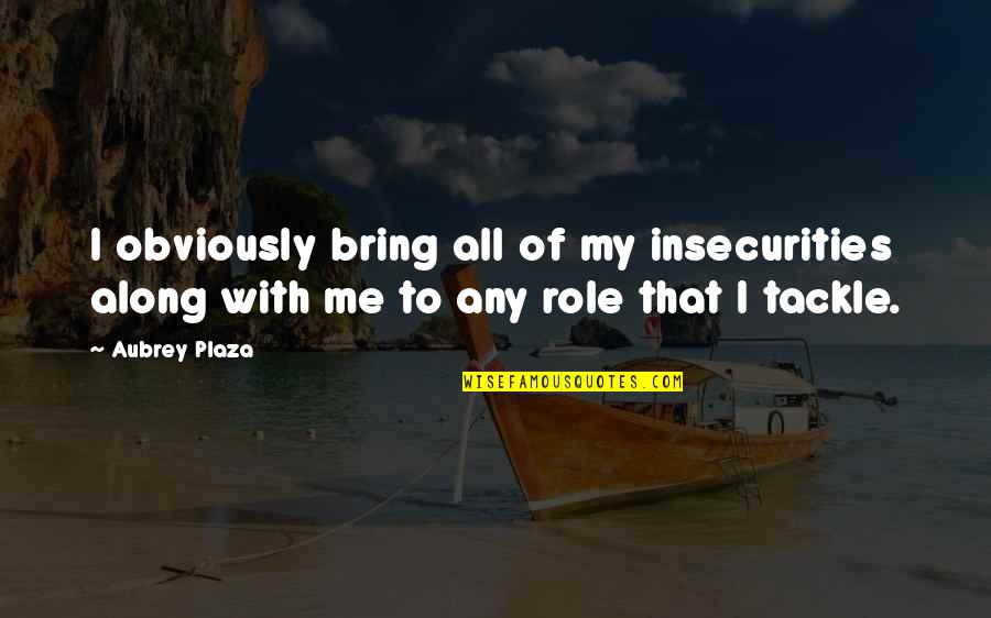 Intrusive Quotes By Aubrey Plaza: I obviously bring all of my insecurities along