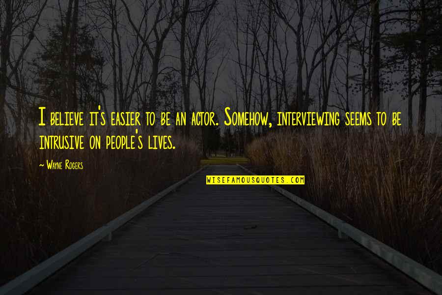 Intrusive Quotes By Wayne Rogers: I believe it's easier to be an actor.