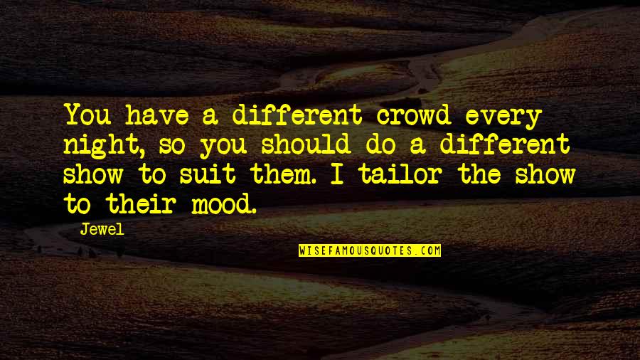 Intuiao Quotes By Jewel: You have a different crowd every night, so