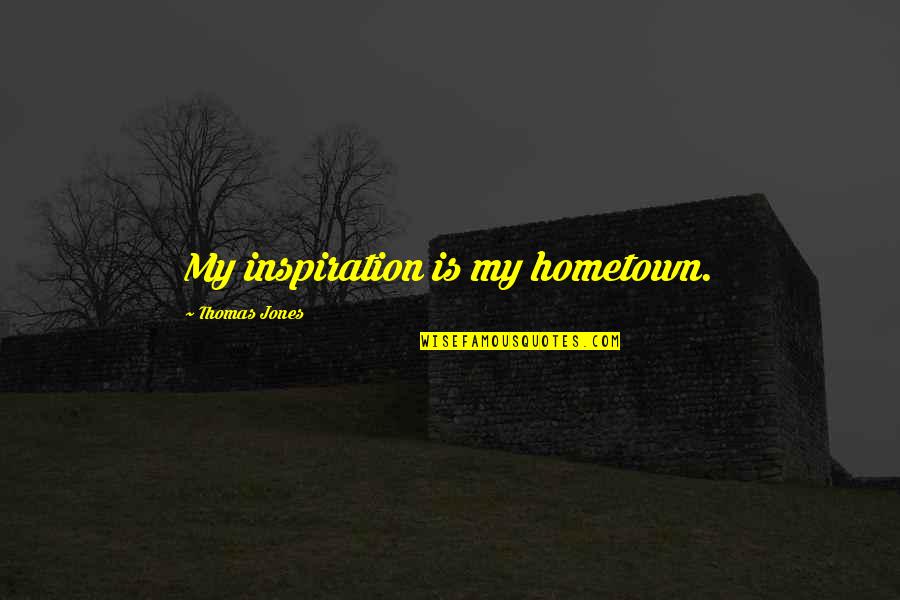 Intuition And God Quotes By Thomas Jones: My inspiration is my hometown.