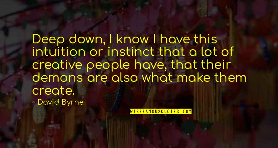 Intuition And Instinct Quotes By David Byrne: Deep down, I know I have this intuition Intuition And Instinct Quotes By David Byrne: Deep down, I know I have this intuition