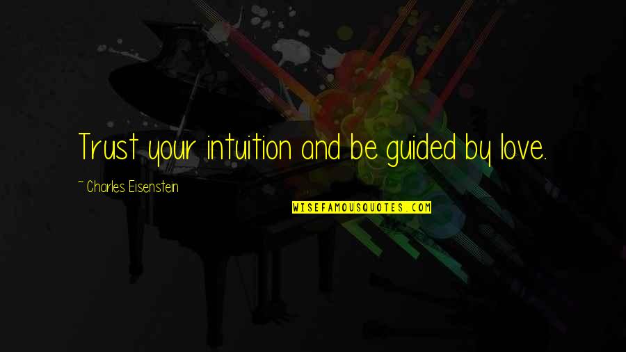 Intuition And Love Quotes By Charles Eisenstein: Trust your intuition and be guided by love.