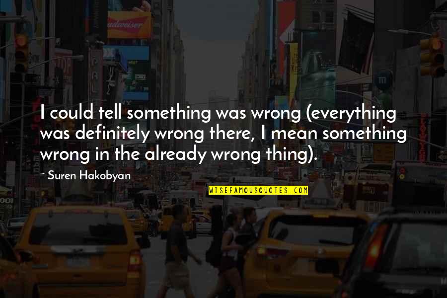 Intuition Gut Feeling Quotes By Suren Hakobyan: I could tell something was wrong (everything was