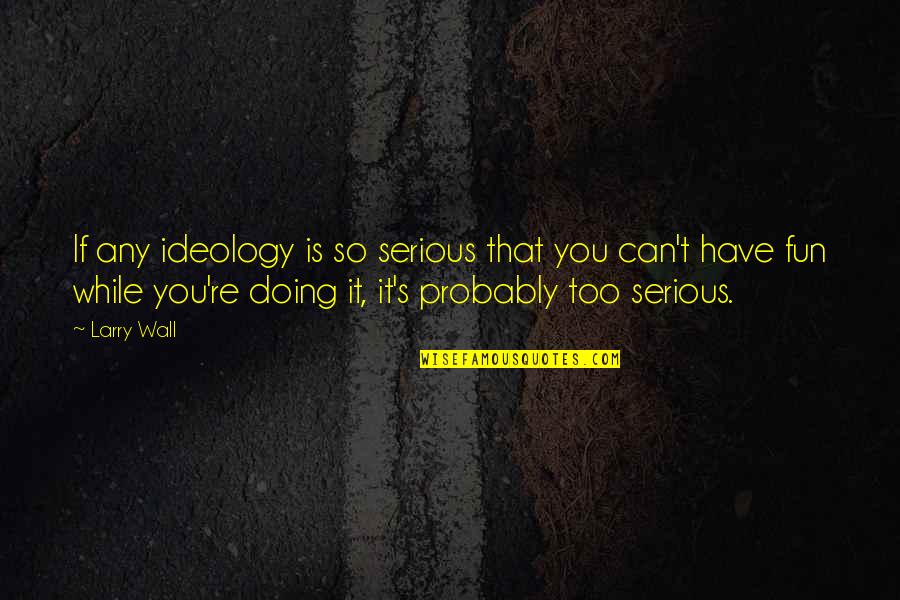 Intuition Pinterest Quotes By Larry Wall: If any ideology is so serious that you