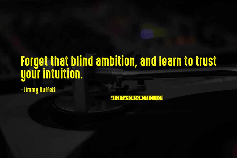 Intuition Quotes By Jimmy Buffett: Forget that blind ambition, and learn to trust